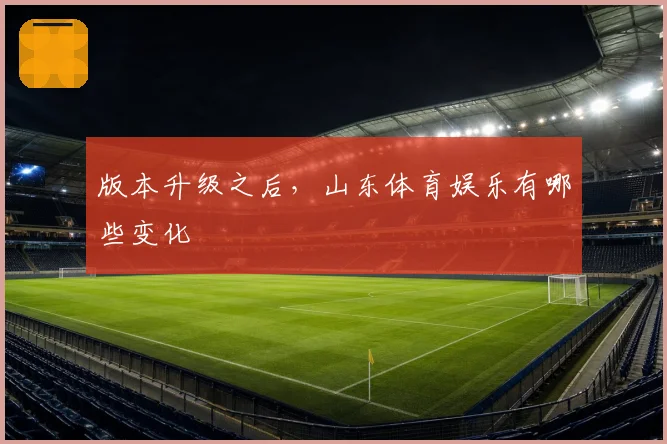 版本升级之后，山东体育娱乐有哪些变化